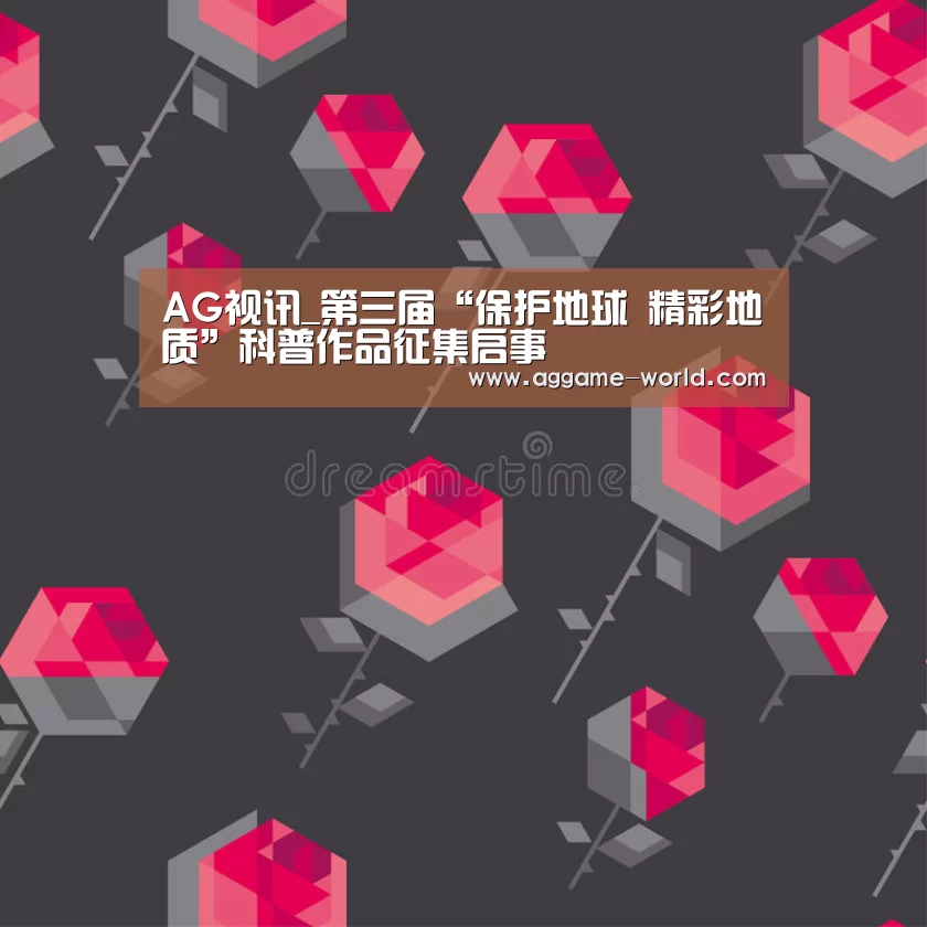 AG视讯_第三届“保护地球 精彩地质”科普作品征集启事(图1) AG百家乐