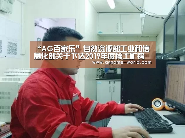 “AG百家乐”自然资源部工业和信息化部关于下达2019年度稀土矿钨矿开采总量控制指标(第一批)的通知_政策法规_新闻_矿道网(图2) AG百家乐