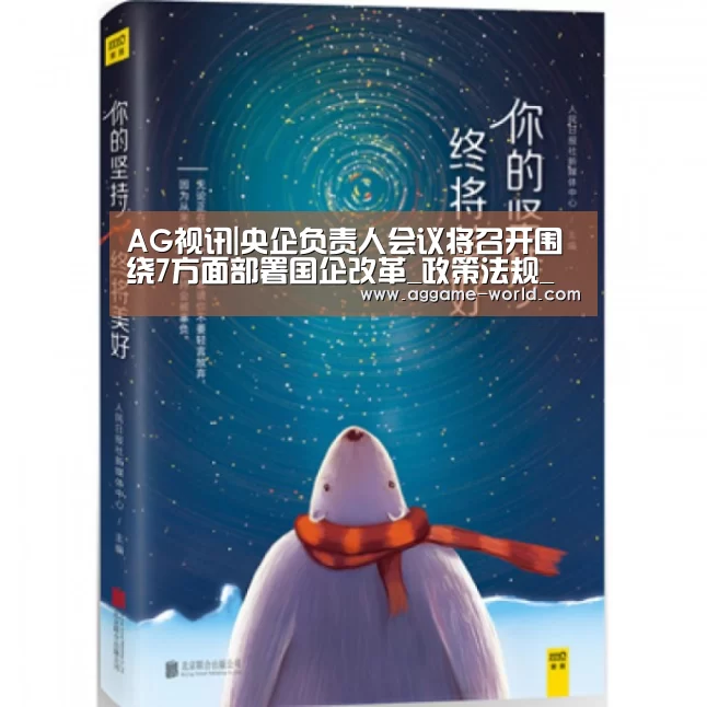 AG视讯|央企负责人会议将召开围绕7方面部署国企改革_政策法规_新闻_矿道网(图2) AG地址